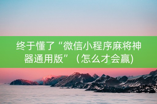终于懂了“微信小程序麻将神器通用版”（怎么才会赢)
