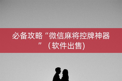 必备攻略“微信麻将控牌神器”（软件出售)