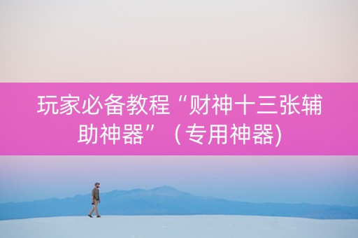 玩家必备教程“财神十三张辅助神器”（专用神器)