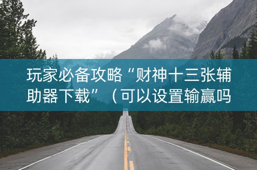 玩家必备攻略“财神十三张辅助器下载”（可以设置输赢吗)