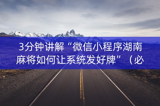 3分钟讲解“微信小程序湖南麻将如何让系统发好牌”（必赢神器辅助器)