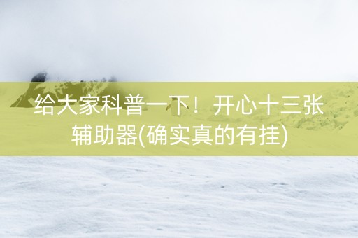 给大家科普一下！开心十三张辅助器(确实真的有挂)