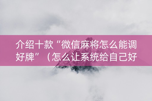 介绍十款“微信麻将怎么能调好牌”（怎么让系统给自己好牌)