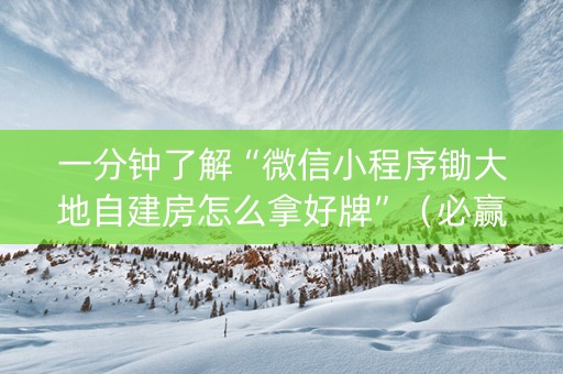 一分钟了解“微信小程序锄大地自建房怎么拿好牌”（必赢神器辅助器)