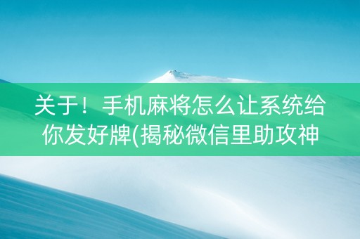 关于！手机麻将怎么让系统给你发好牌(揭秘微信里助攻神器)