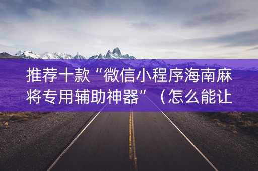 推荐十款“微信小程序海南麻将专用辅助神器”（怎么能让牌好一点)
