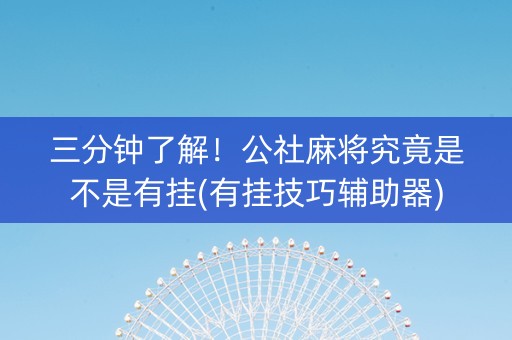 三分钟了解！公社麻将究竟是不是有挂(有挂技巧辅助器)