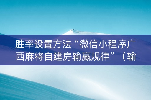 胜率设置方法“微信小程序广西麻将自建房输赢规律”（输赢规律)