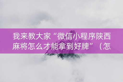 我来教大家“微信小程序陕西麻将怎么才能拿到好牌”（怎么设置能有好牌)