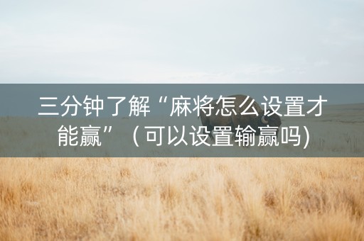 三分钟了解“麻将怎么设置才能赢”（可以设置输赢吗)