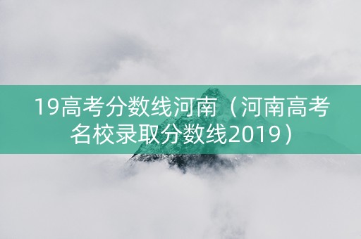 19高考分数线河南（河南高考名校录取分数线2019）