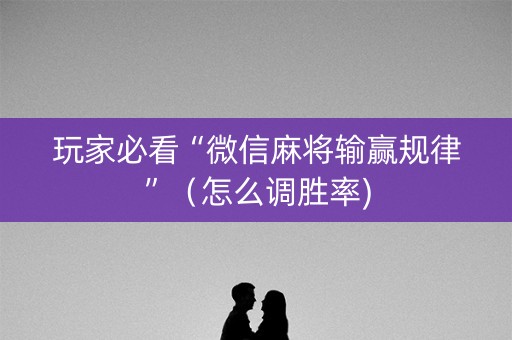 玩家必看“微信麻将输赢规律”（怎么调胜率)