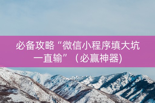 必备攻略“微信小程序填大坑一直输”（必赢神器)