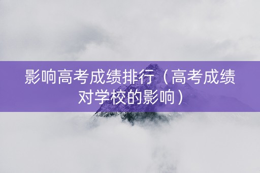 影响高考成绩排行（高考成绩对学校的影响）