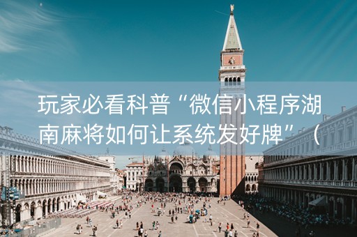 玩家必看科普“微信小程序湖南麻将如何让系统发好牌”（必赢神器)