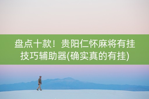 盘点十款！贵阳仁怀麻将有挂技巧辅助器(确实真的有挂)