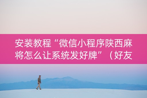 安装教程“微信小程序陕西麻将怎么让系统发好牌”（好友房怎么才能赢)