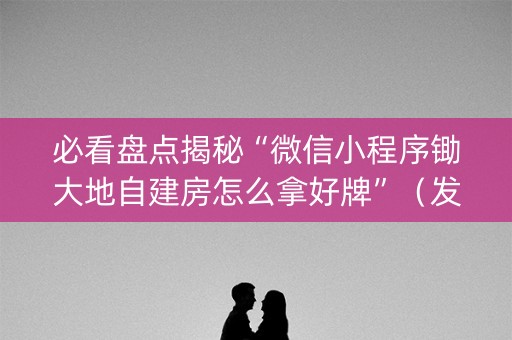 必看盘点揭秘“微信小程序锄大地自建房怎么拿好牌”（发牌有什么规律吗)