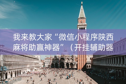 我来教大家“微信小程序陕西麻将助赢神器”（开挂辅助器插件)