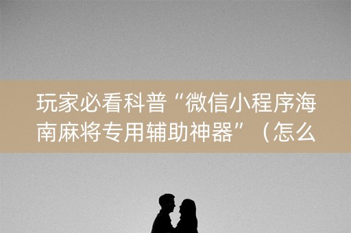 玩家必看科普“微信小程序海南麻将专用辅助神器”（怎么才会赢)