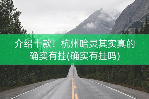介绍十款！杭州哈灵其实真的确实有挂(确实有挂吗)
