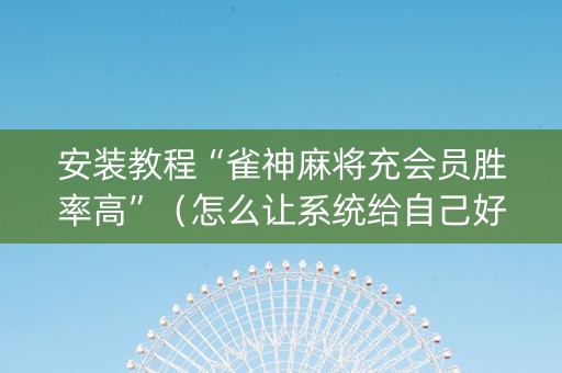 安装教程“雀神麻将充会员胜率高”（怎么让系统给自己好牌)