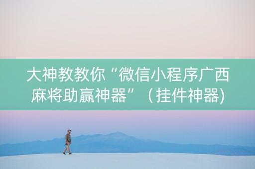 大神教教你“微信小程序广西麻将助赢神器”（挂件神器)