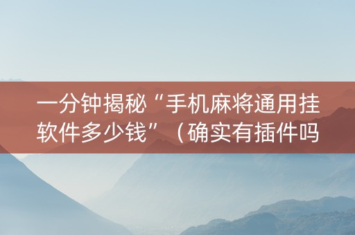一分钟揭秘“手机麻将通用挂软件多少钱”（确实有插件吗)