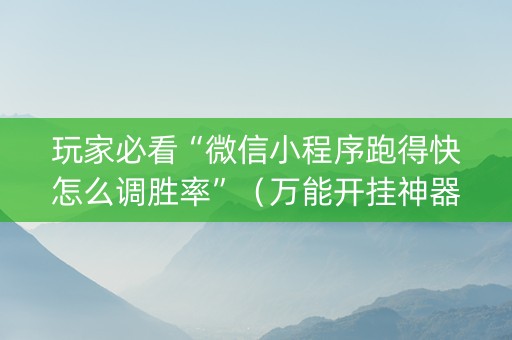 玩家必看“微信小程序跑得快怎么调胜率”（万能开挂神器)