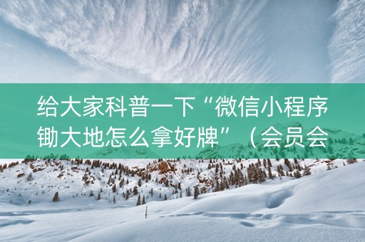 给大家科普一下“微信小程序锄大地怎么拿好牌”（会员会提高胜率吗)