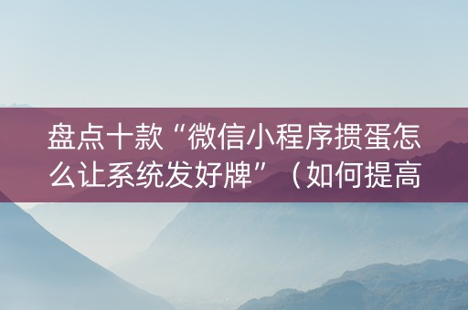 盘点十款“微信小程序掼蛋怎么让系统发好牌”（如何提高胜率)