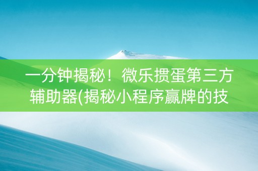 一分钟揭秘！微乐掼蛋第三方辅助器(揭秘小程序赢牌的技巧)