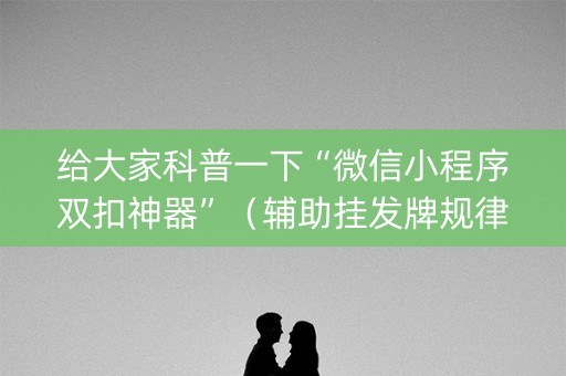 给大家科普一下“微信小程序双扣神器”（辅助挂发牌规律)