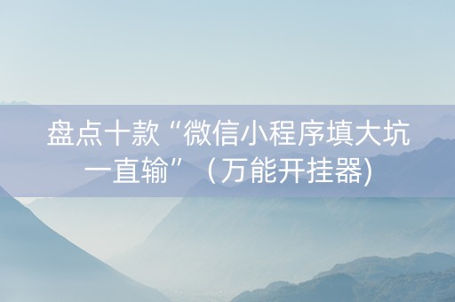 盘点十款“微信小程序填大坑一直输”（万能开挂器)