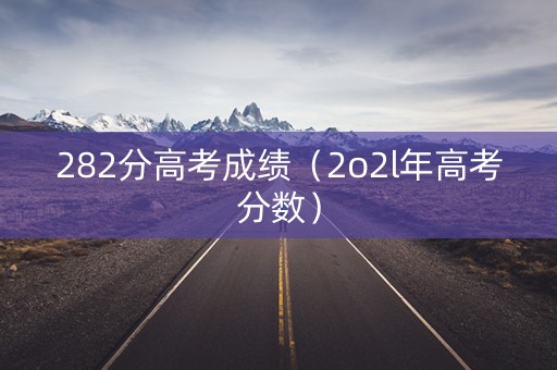 282分高考成绩（2o2l年高考分数）