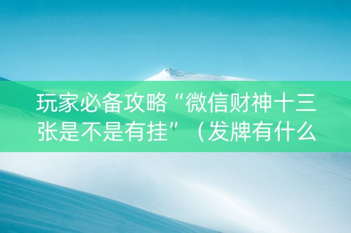 玩家必备攻略“微信财神十三张是不是有挂”（发牌有什么规律吗)