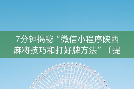 7分钟揭秘“微信小程序陕西麻将技巧和打好牌方法”（提高胜率软件)