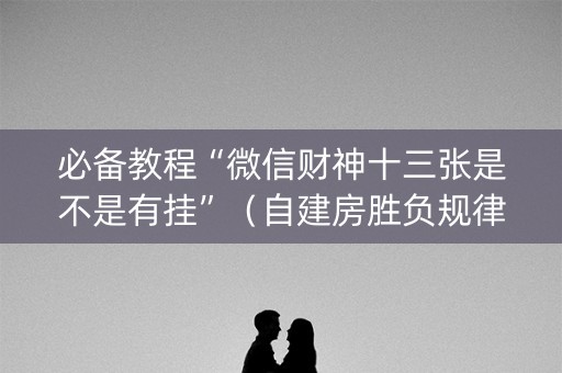 必备教程“微信财神十三张是不是有挂”（自建房胜负规律)