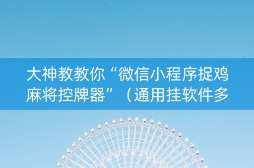 大神教教你“微信小程序捉鸡麻将控牌器”（通用挂软件多少钱)