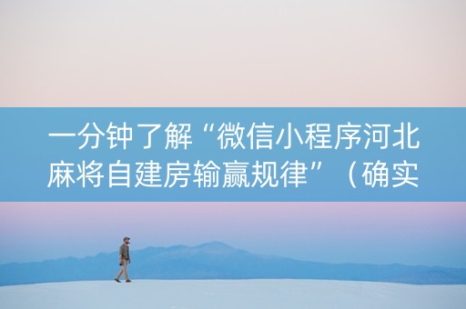 一分钟了解“微信小程序河北麻将自建房输赢规律”（确实有插件吗)