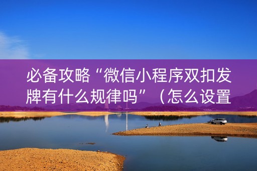 必备攻略“微信小程序双扣发牌有什么规律吗”（怎么设置能有好牌)