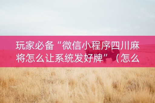玩家必备“微信小程序四川麻将怎么让系统发好牌”（怎么调胜率)