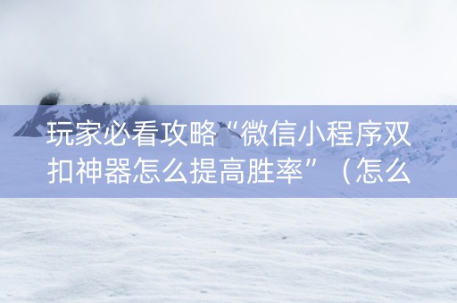玩家必看攻略“微信小程序双扣神器怎么提高胜率”（怎么调胜率)