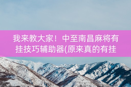 我来教大家！中至南昌麻将有挂技巧辅助器(原来真的有挂)