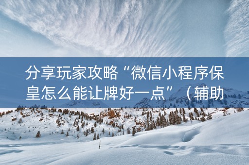 分享玩家攻略“微信小程序保皇怎么能让牌好一点”（辅助器下载)