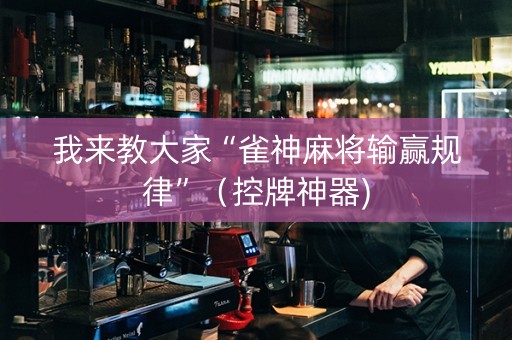 我来教大家“雀神麻将输赢规律”（控牌神器)