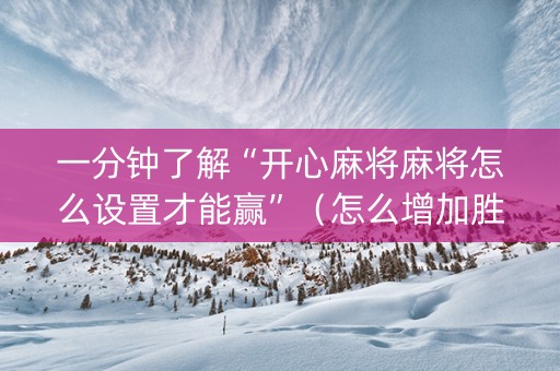 一分钟了解“开心麻将麻将怎么设置才能赢”（怎么增加胜率)