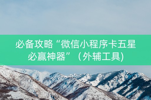 必备攻略“微信小程序卡五星必赢神器”（外辅工具)