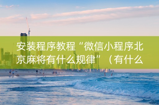 安装程序教程“微信小程序北京麻将有什么规律”（有什么诀窍)