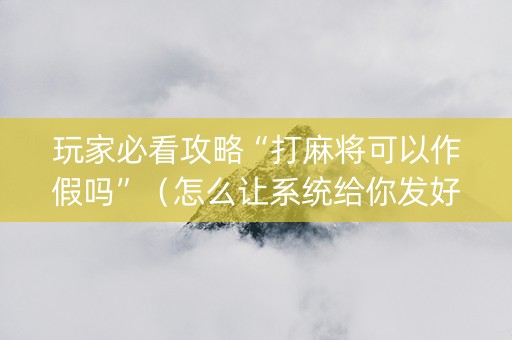 玩家必看攻略“打麻将可以作假吗”（怎么让系统给你发好牌)